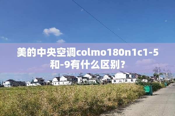 美的**空调colmo180n1c1-5和-9有什么区别？