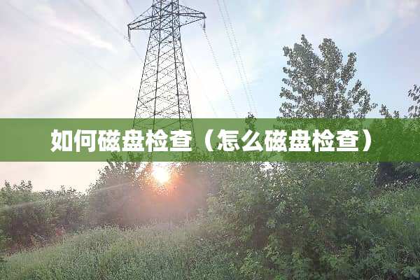 如何磁盘检查（怎么磁盘检查）