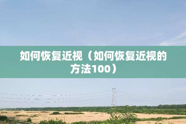 如何恢复近视（如何恢复近视的方法100）