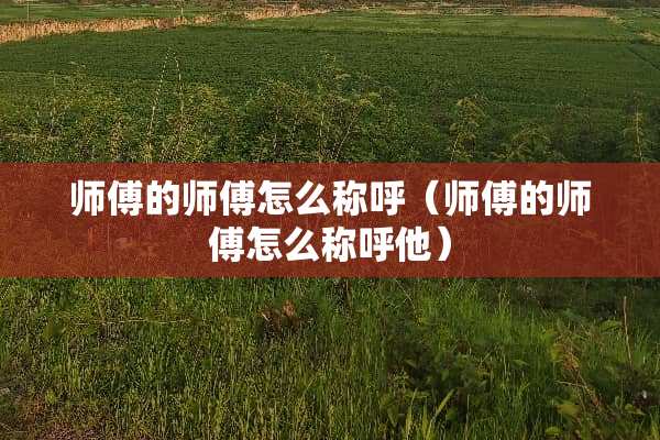 师傅的师傅怎么称呼（师傅的师傅怎么称呼他）