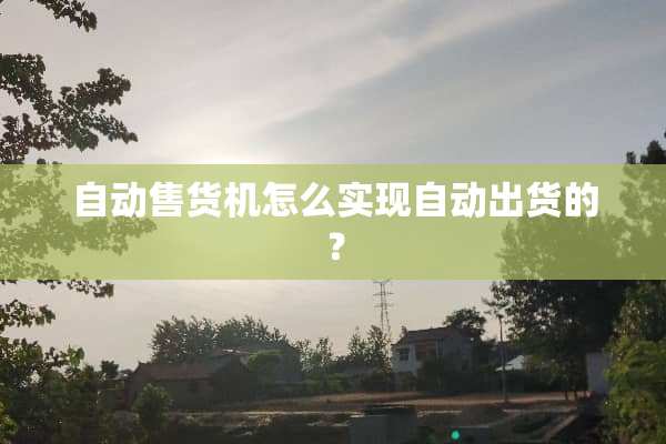 自动售货机怎么实现自动出货的？