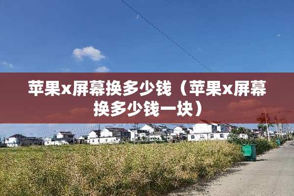 苹果x屏幕换多少钱（苹果x屏幕换多少钱一块）