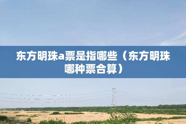 东方明珠a票是指哪些（东方明珠哪种票合算）