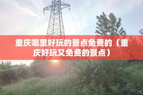 重庆哪里好玩的景点免费的（重庆好玩又免费的景点）