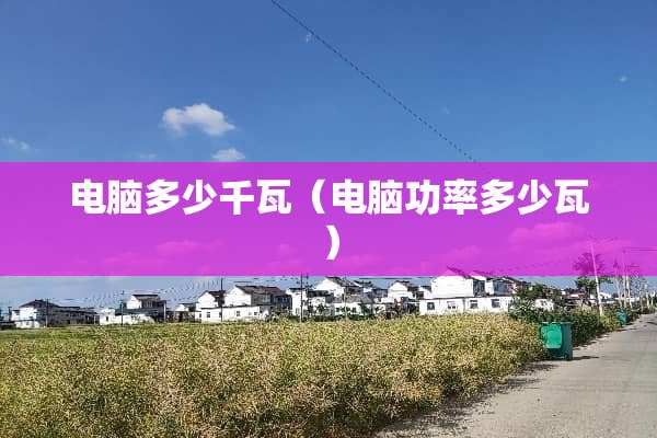 电脑多少千瓦（电脑功率多少瓦）