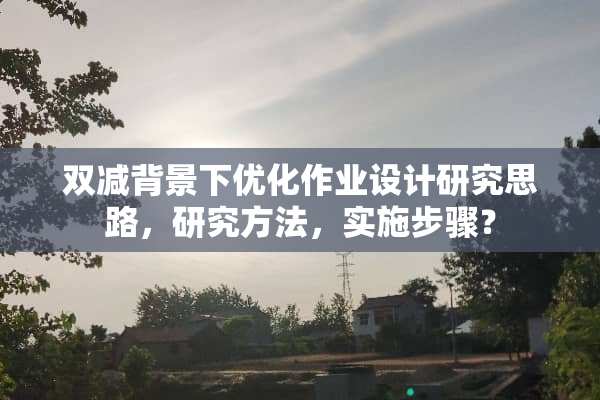 双减背景下优化作业设计研究思路，研究方法，实施步骤？