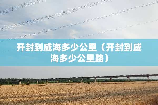 开封到威海多少公里（开封到威海多少公里路）