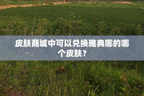 皮肤商城中可以兑换雅典娜的哪个皮肤？