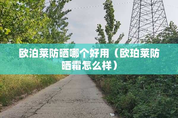 欧泊莱防晒哪个好用（欧珀莱防晒霜怎么样）