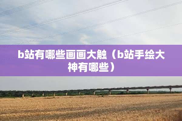 b站有哪些画画大触（b站手绘大神有哪些）