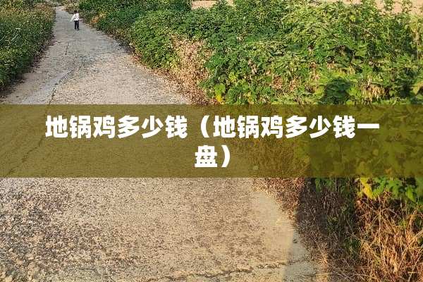 地锅鸡多少钱（地锅鸡多少钱一盘）
