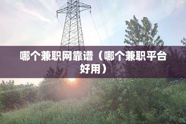哪个兼职网靠谱（哪个兼职平台好用）