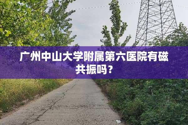 广州中山大学附属第六医院有磁共振吗？
