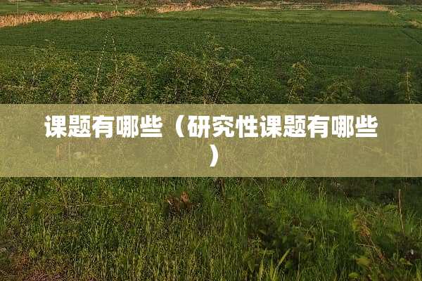 课题有哪些（研究性课题有哪些）