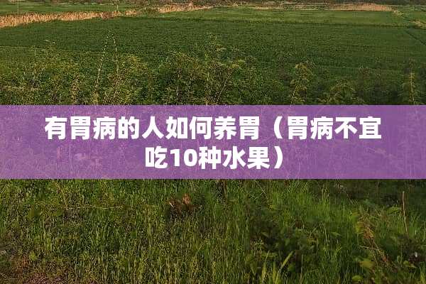 有胃病的人如何养胃（胃病不宜吃10种水果）