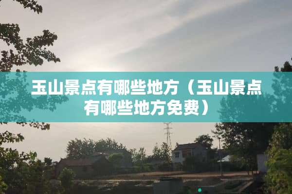 玉山景点有哪些地方（玉山景点有哪些地方免费）