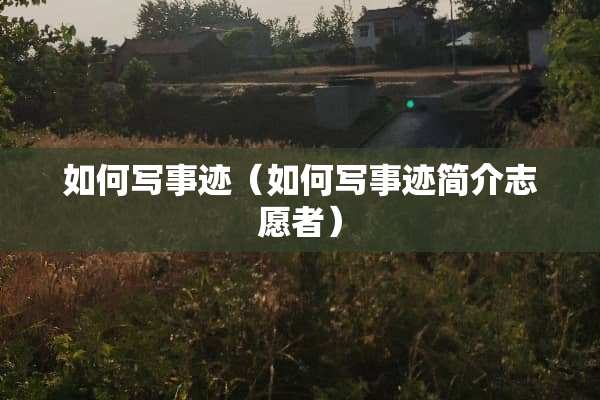 如何写事迹（如何写事迹简介志愿者）
