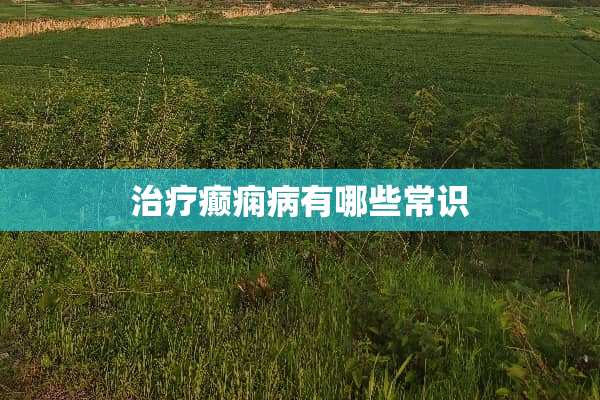 治疗癫痫病有哪些常识