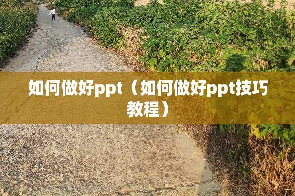 如何做好ppt（如何做好ppt技巧教程）