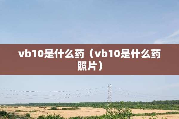vb10是什么药（vb10是什么药照片）