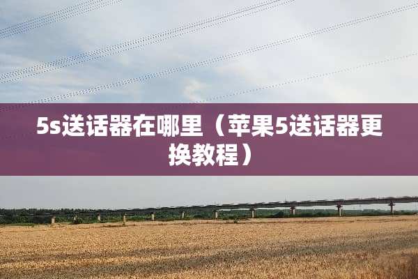 5s送话器在哪里（苹果5送话器更换教程）