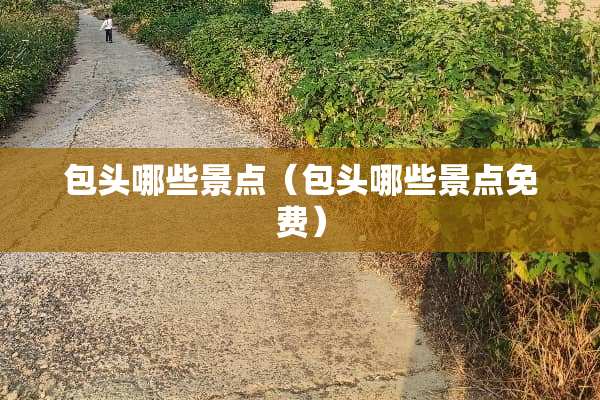 包头哪些景点（包头哪些景点免费）