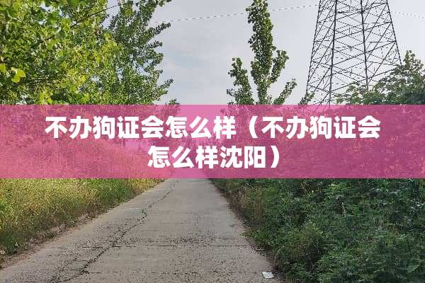 不办狗证会怎么样（不办狗证会怎么样沈阳）