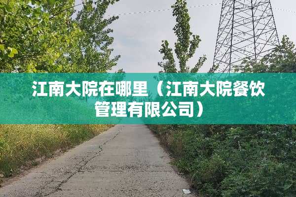江南大院在哪里（江南大院餐饮管理有限公司）