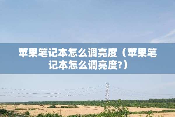 苹果笔记本怎么调亮度（苹果笔记本怎么调亮度?）