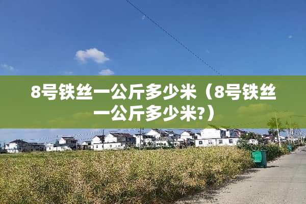 8号铁丝一公斤多少米（8号铁丝一公斤多少米?）