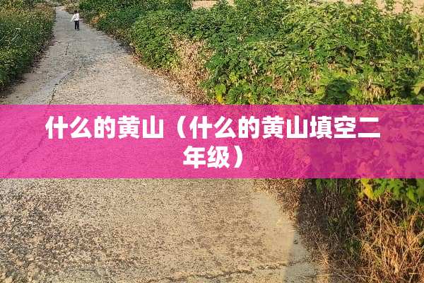 什么的黄山（什么的黄山填空二年级）