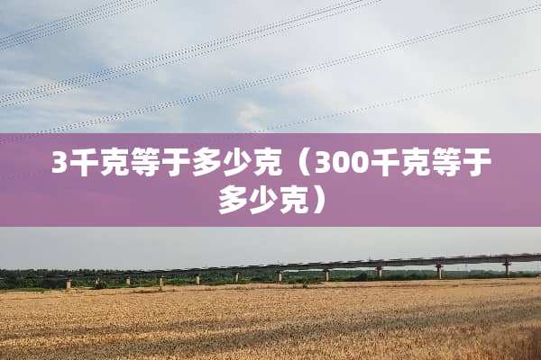 3千克等于多少克（300千克等于多少克）