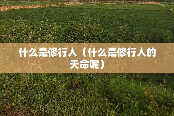 什么是修行人（什么是修行人的天命呢）