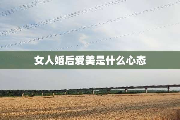 女人婚后爱美是什么心态