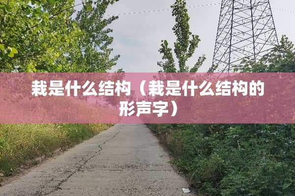 栽是什么结构（栽是什么结构的形声字）