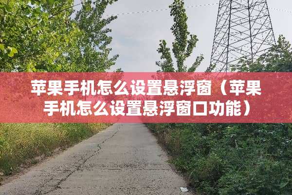 苹果手机怎么设置悬浮窗（苹果手机怎么设置悬浮窗口功能）
