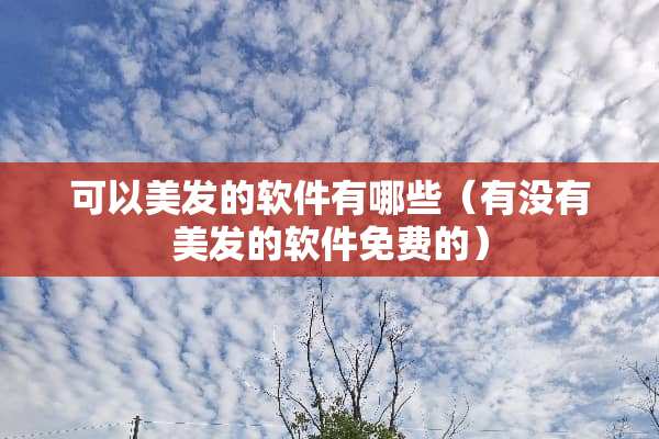 可以美发的软件有哪些（有没有美发的软件免费的）