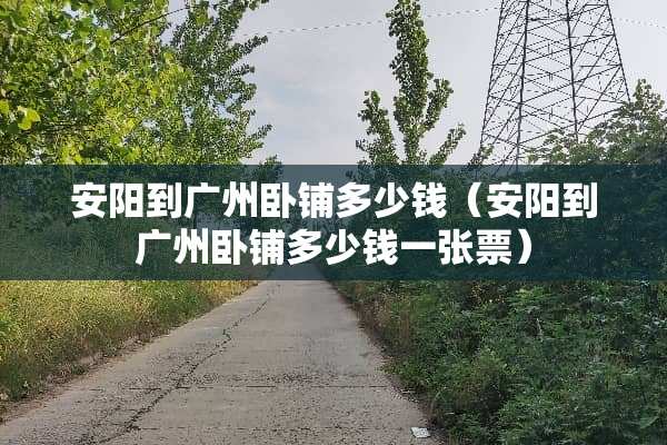 安阳到广州卧铺多少钱（安阳到广州卧铺多少钱一张票）