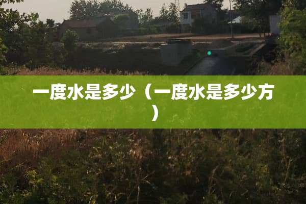 一度水是多少（一度水是多少方）