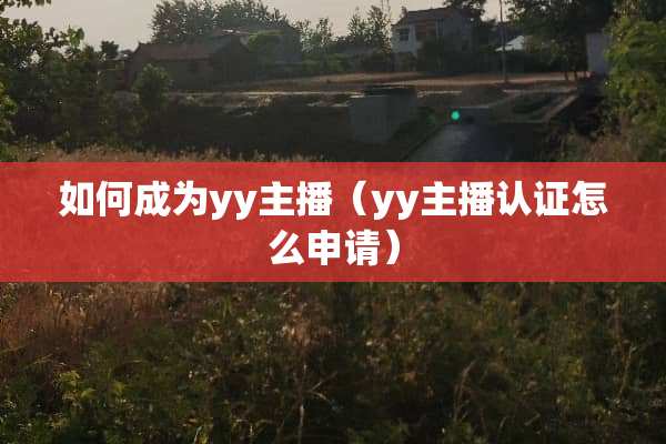 如何成为yy主播（yy主播认证怎么申请）