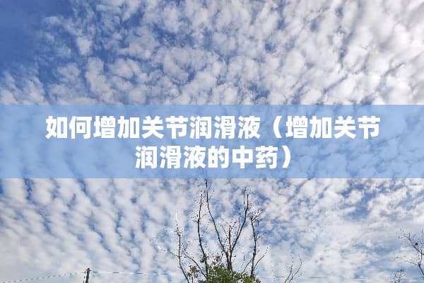 如何增加关节润滑液（增加关节润滑液的中药）