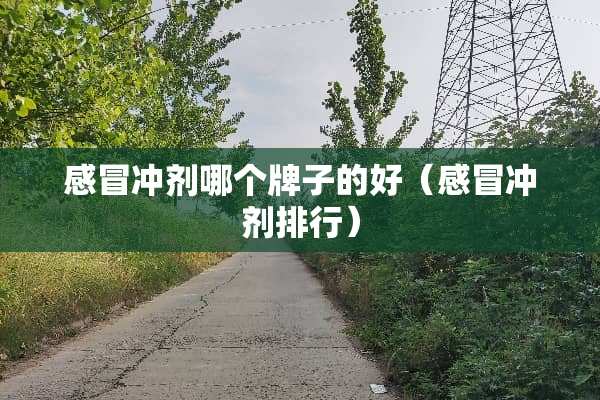 感冒冲剂哪个牌子的好（感冒冲剂排行）