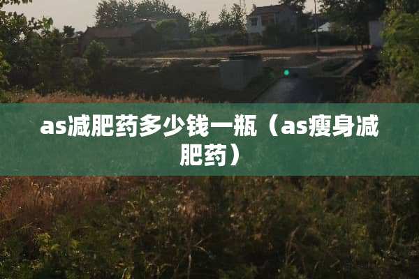 as***多少钱一瓶（as瘦身***）