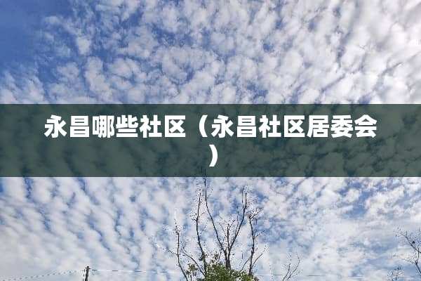 永昌哪些社区（永昌社区居委会）