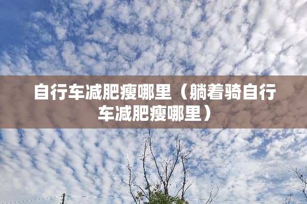 自行车减肥瘦哪里（躺着骑自行车减肥瘦哪里）