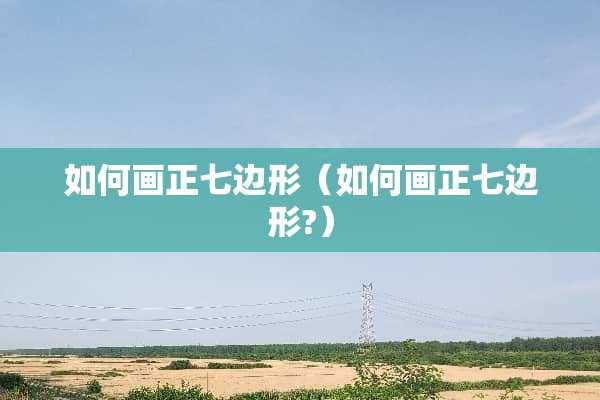 如何画正七边形（如何画正七边形?）