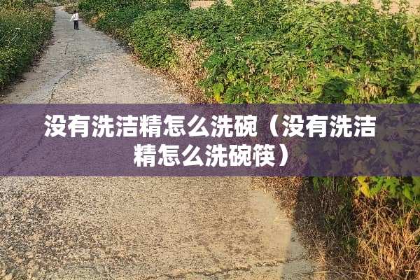 没有洗洁精怎么洗碗（没有洗洁精怎么洗碗筷）