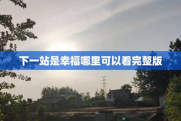 下一站是幸福哪里可以看完整版