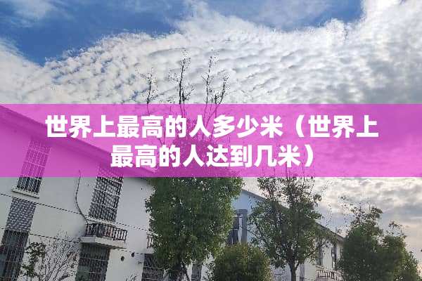 世界上最高的人多少米（世界上最高的人达到几米）