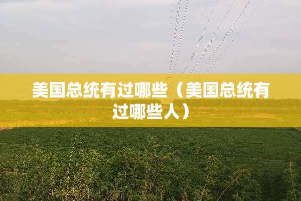 美国总统有过哪些（美国总统有过哪些人）